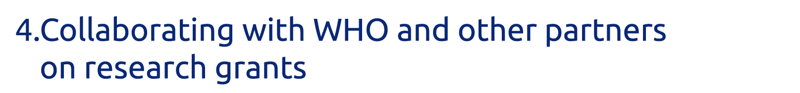 4  Collaborating with WHO and other partners on research grants