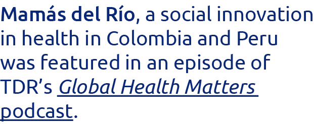 Mamás del Río, a social innovation in health in Colombia and Peru was featured in an episode of TDR s Global Health M   
