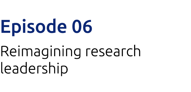 Episode 06 Reimagining research leadership