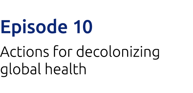 Episode 10 Actions for decolonizing global health