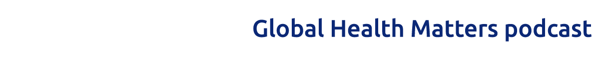 Global Health Matters podcast